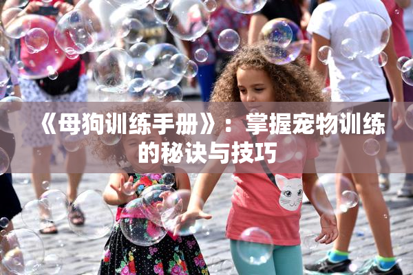 《母狗训练手册》：掌握宠物训练的秘诀与技巧