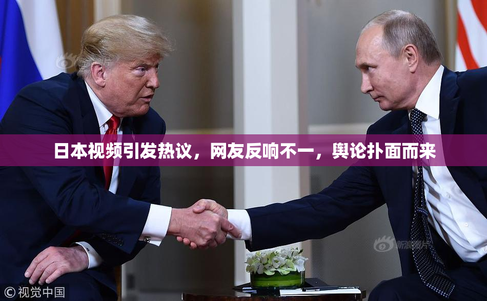 日本视频引发热议，网友反响不一，舆论扑面而来