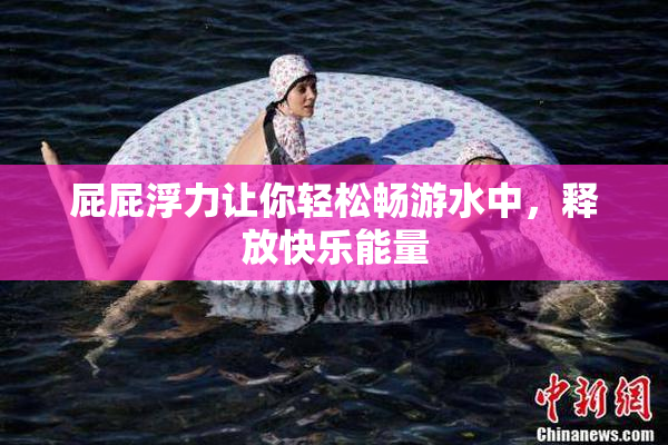 屁屁浮力让你轻松畅游水中，释放快乐能量