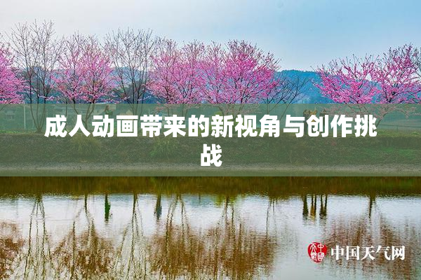成人动画带来的新视角与创作挑战