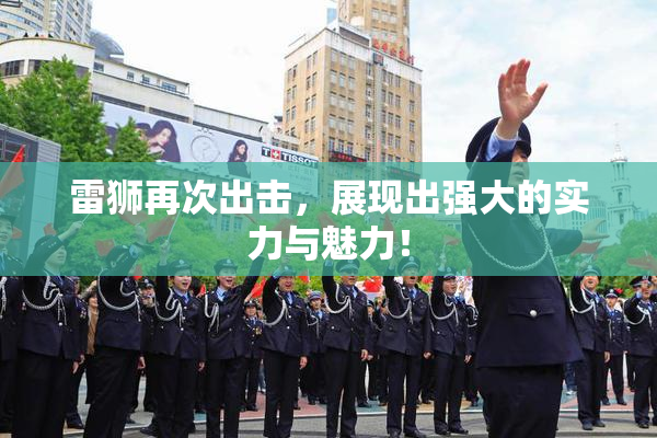 雷狮再次出击，展现出强大的实力与魅力！