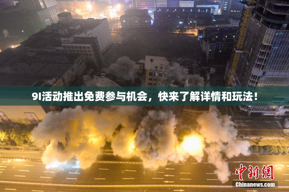 9I活动推出免费参与机会，快来了解详情和玩法！
