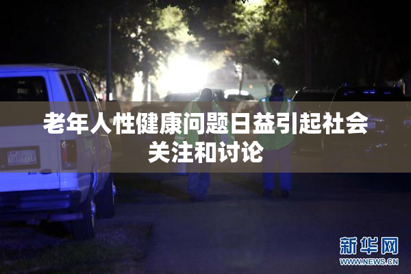 老年人性健康问题日益引起社会关注和讨论