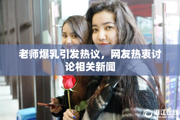 老师爆乳引发热议，网友热衷讨论相关新闻