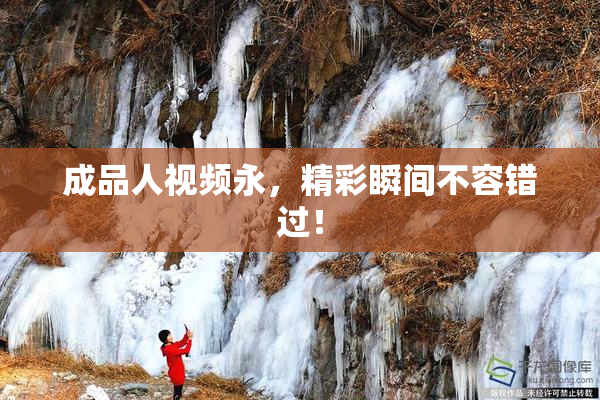 成品人视频永，精彩瞬间不容错过！