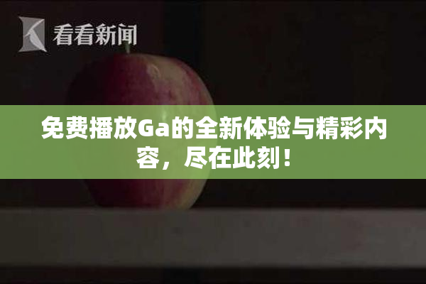 免费播放Ga的全新体验与精彩内容，尽在此刻！
