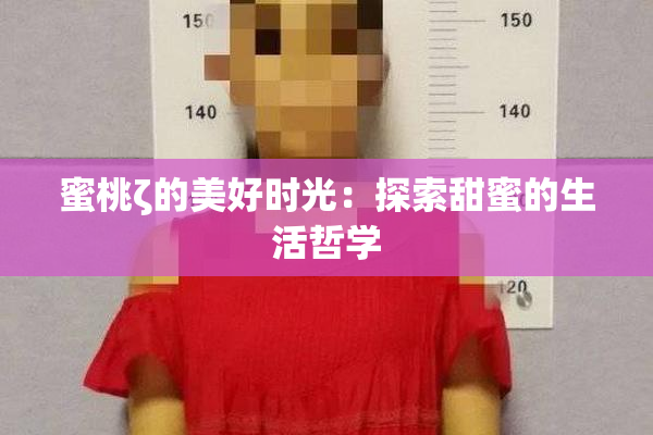 蜜桃ζ的美好时光：探索甜蜜的生活哲学