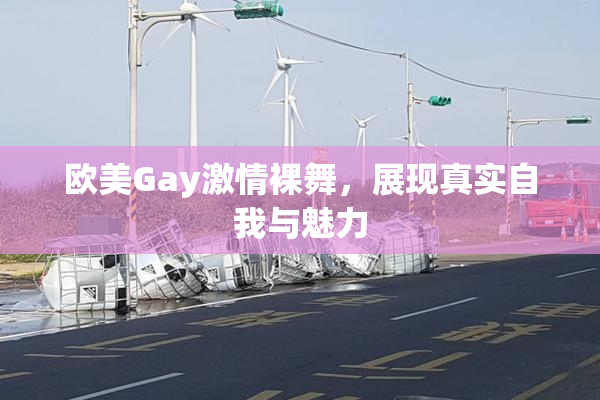 欧美Gay激情裸舞，展现真实自我与魅力