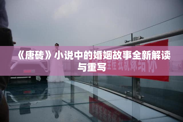 《唐砖》小说中的婚姻故事全新解读与重写