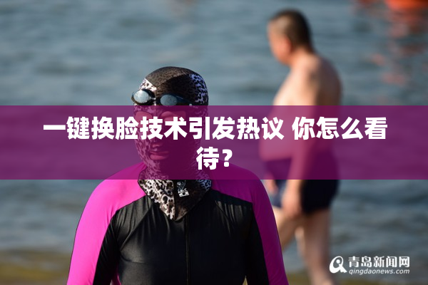 一键换脸技术引发热议 你怎么看待？