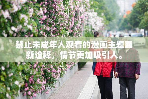禁止未成年人观看的漫画主题重新诠释，情节更加吸引人。