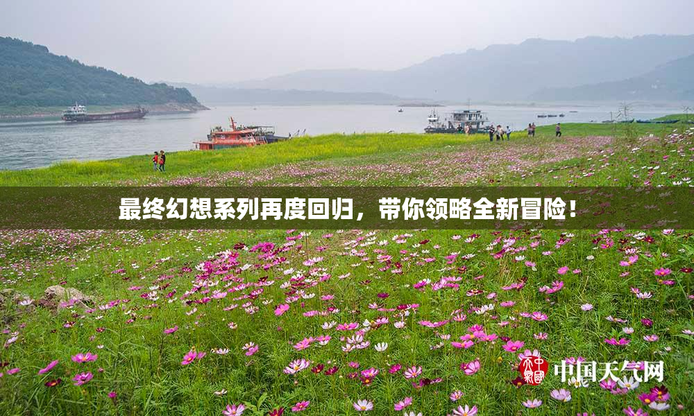 最终幻想系列再度回归，带你领略全新冒险！