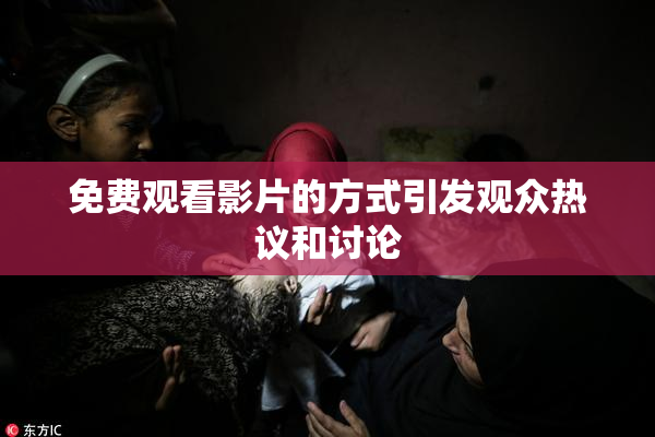 免费观看影片的方式引发观众热议和讨论