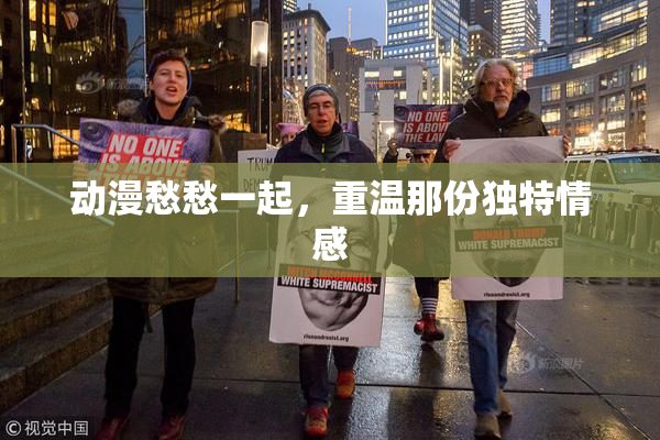 动漫愁愁一起，重温那份独特情感