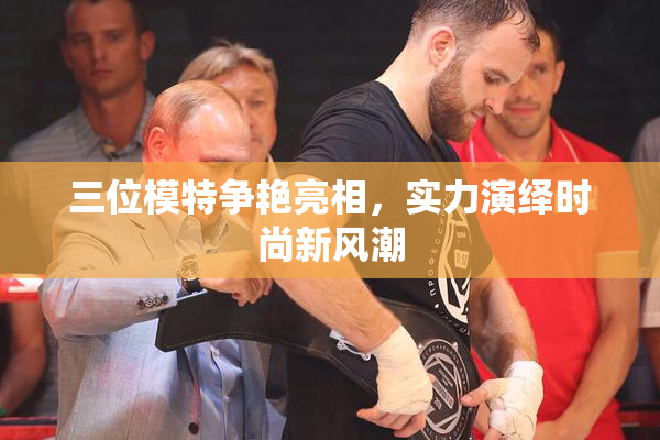 三位模特争艳亮相，实力演绎时尚新风潮