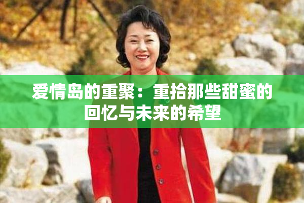 爱情岛的重聚：重拾那些甜蜜的回忆与未来的希望