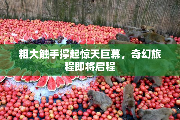 粗大触手撑起惊天巨幕，奇幻旅程即将启程