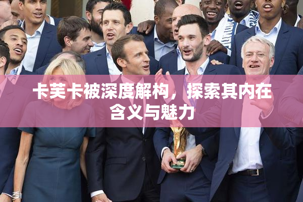 卡芙卡被深度解构，探索其内在含义与魅力