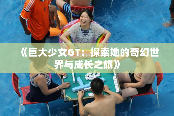 《巨大少女GT：探索她的奇幻世界与成长之旅》