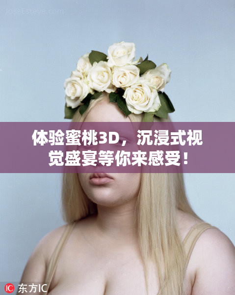 体验蜜桃3D，沉浸式视觉盛宴等你来感受！