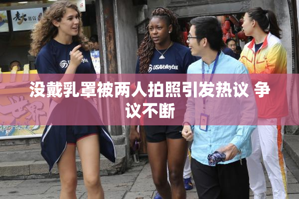 没戴乳罩被两人拍照引发热议 争议不断