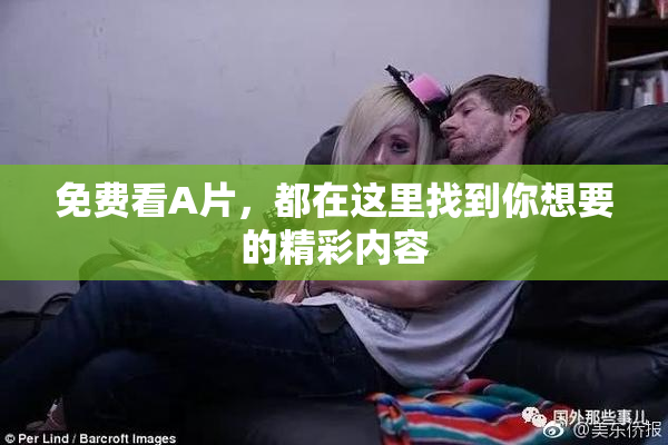 免费看A片，都在这里找到你想要的精彩内容