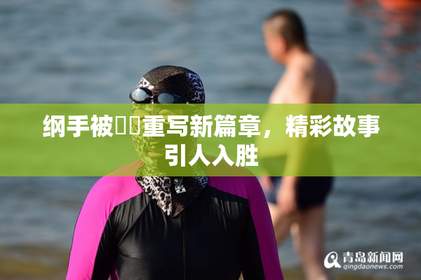 纲手被❌‌重写新篇章，精彩故事引人入胜