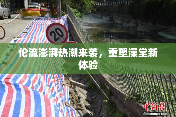 伦流澎湃热潮来袭，重塑澡堂新体验