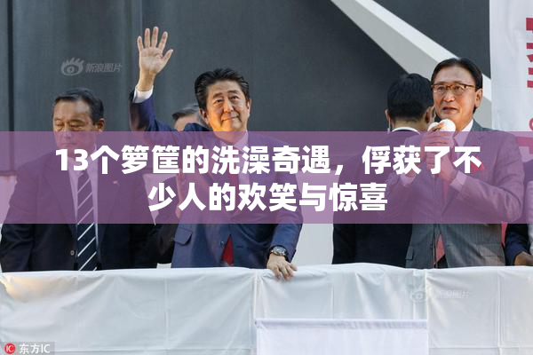 13个箩筐的洗澡奇遇，俘获了不少人的欢笑与惊喜