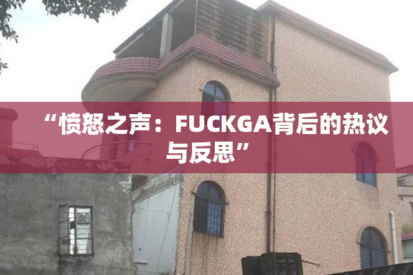 “愤怒之声：FUCKGA背后的热议与反思”