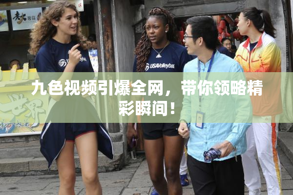 九色视频引爆全网，带你领略精彩瞬间！