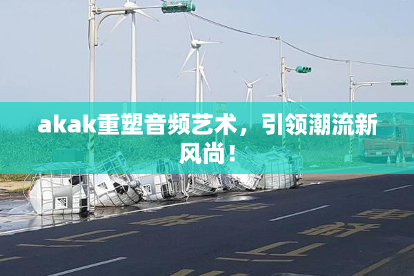 akak重塑音频艺术，引领潮流新风尚！