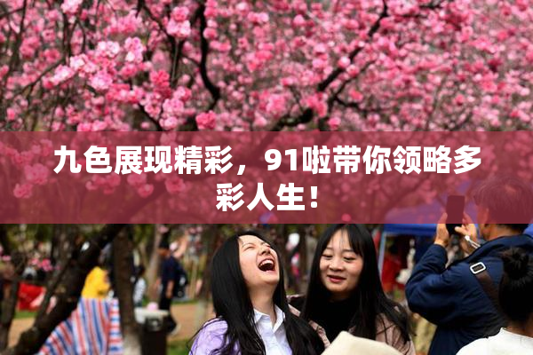 九色展现精彩，91啦带你领略多彩人生！