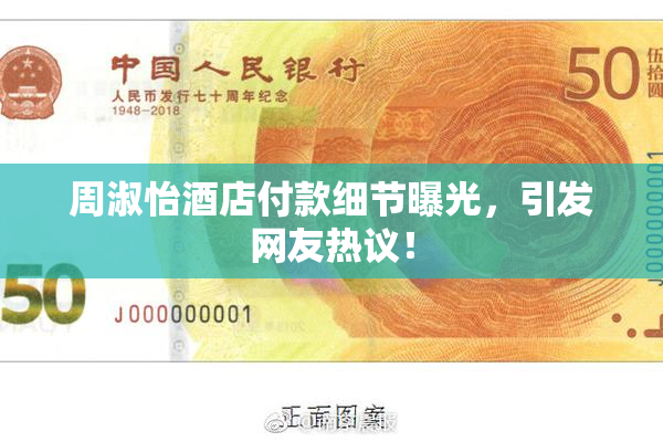 周淑怡酒店付款细节曝光，引发网友热议！