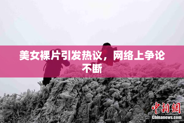 美女裸片引发热议，网络上争论不断