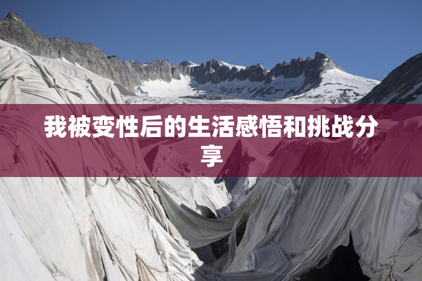 我被变性后的生活感悟和挑战分享