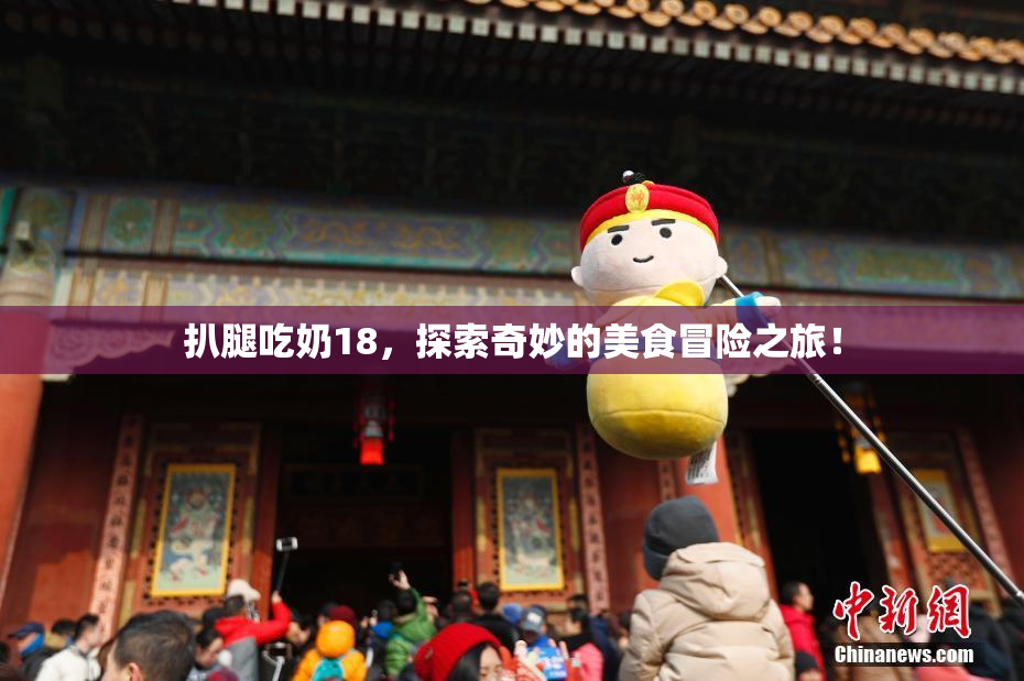 扒腿吃奶18，探索奇妙的美食冒险之旅！