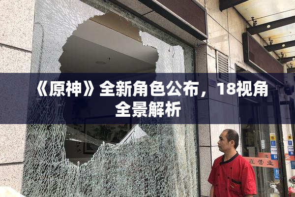 《原神》全新角色公布，18视角全景解析
