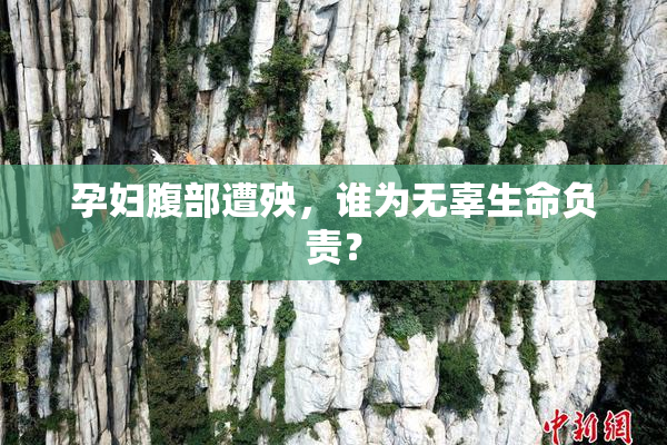 孕妇腹部遭殃，谁为无辜生命负责？