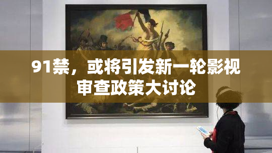 91禁，或将引发新一轮影视审查政策大讨论