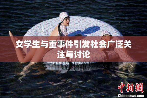 女学生与重事件引发社会广泛关注与讨论