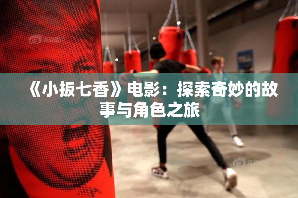《小扳七香》电影：探索奇妙的故事与角色之旅