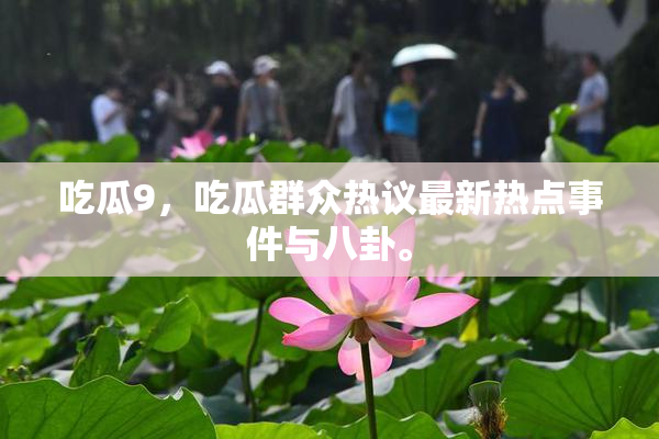 吃瓜9，吃瓜群众热议最新热点事件与八卦。