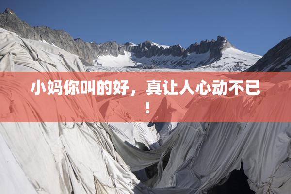 小妈你叫的好，真让人心动不已！