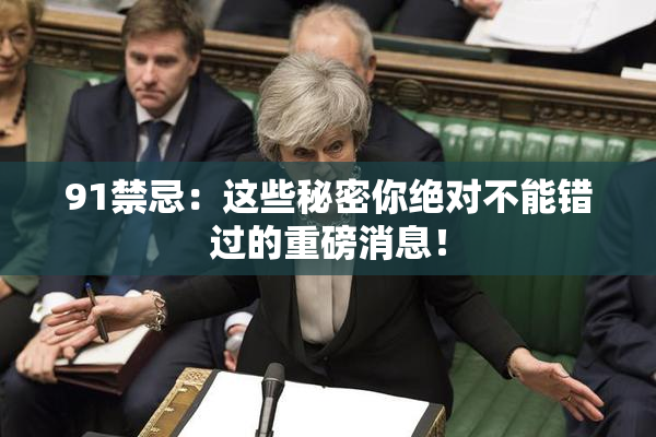 91禁忌：这些秘密你绝对不能错过的重磅消息！