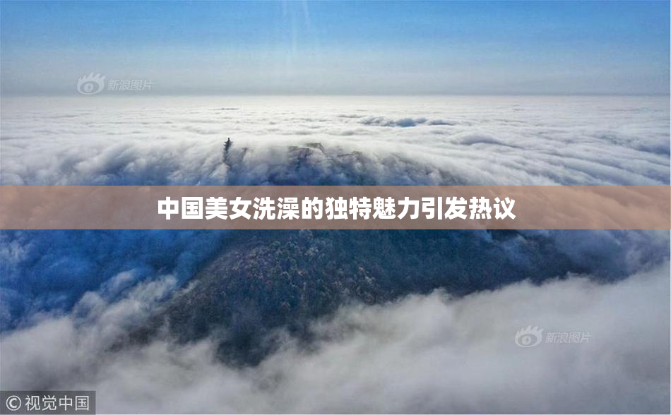 中国美女洗澡的独特魅力引发热议