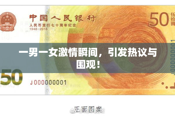 一男一女激情瞬间，引发热议与围观！
