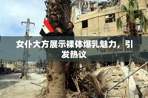 女仆大方展示裸体爆乳魅力，引发热议