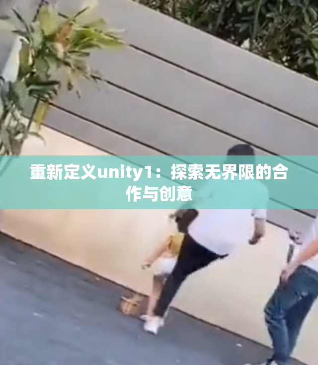 重新定义unity1：探索无界限的合作与创意