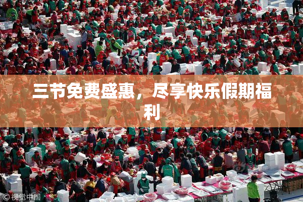 三节免费盛惠，尽享快乐假期福利